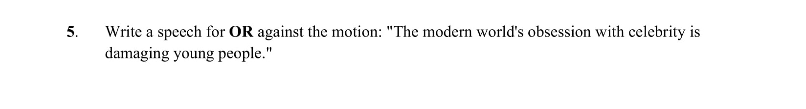 Write-a-speech-for-OR-against-the-motion:-"The-modern-world's-obsession-with-celebrity-is-damaging-young-people."-Junior Cycle English-Question 5-2014.png