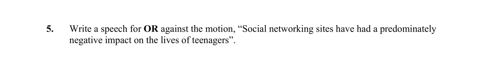 Write-a-speech-for-OR-against-the-motion,-"Social-networking-sites-have-had-a-predominantly-negative-impact-on-the-lives-of-teenagers".-Junior Cycle English-Question 5-2011.png
