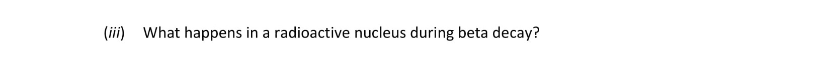 What-happens-in-a-radioactive-nucleus-during-beta-decay?--Leaving Cert Chemistry-Question iii-2021.png