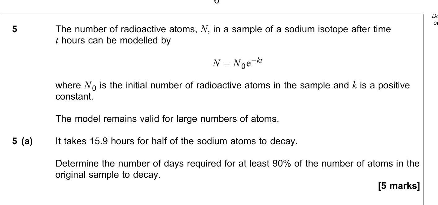The-number-of-radioactive-atoms,-$N$,-in-a-sample-of-a-sodium-isotope-after-time-$t$-hours-can-be-modelled-by--$$N-=-N_0-e^{-kt}$$--where-$N_0$-is-the-initial-number-of-radioactive-atoms-in-the-sample-and-$k$-is-a-positive-constant-AQA-A-Level Maths Mechanics-Question 5-2020-Paper 3.png