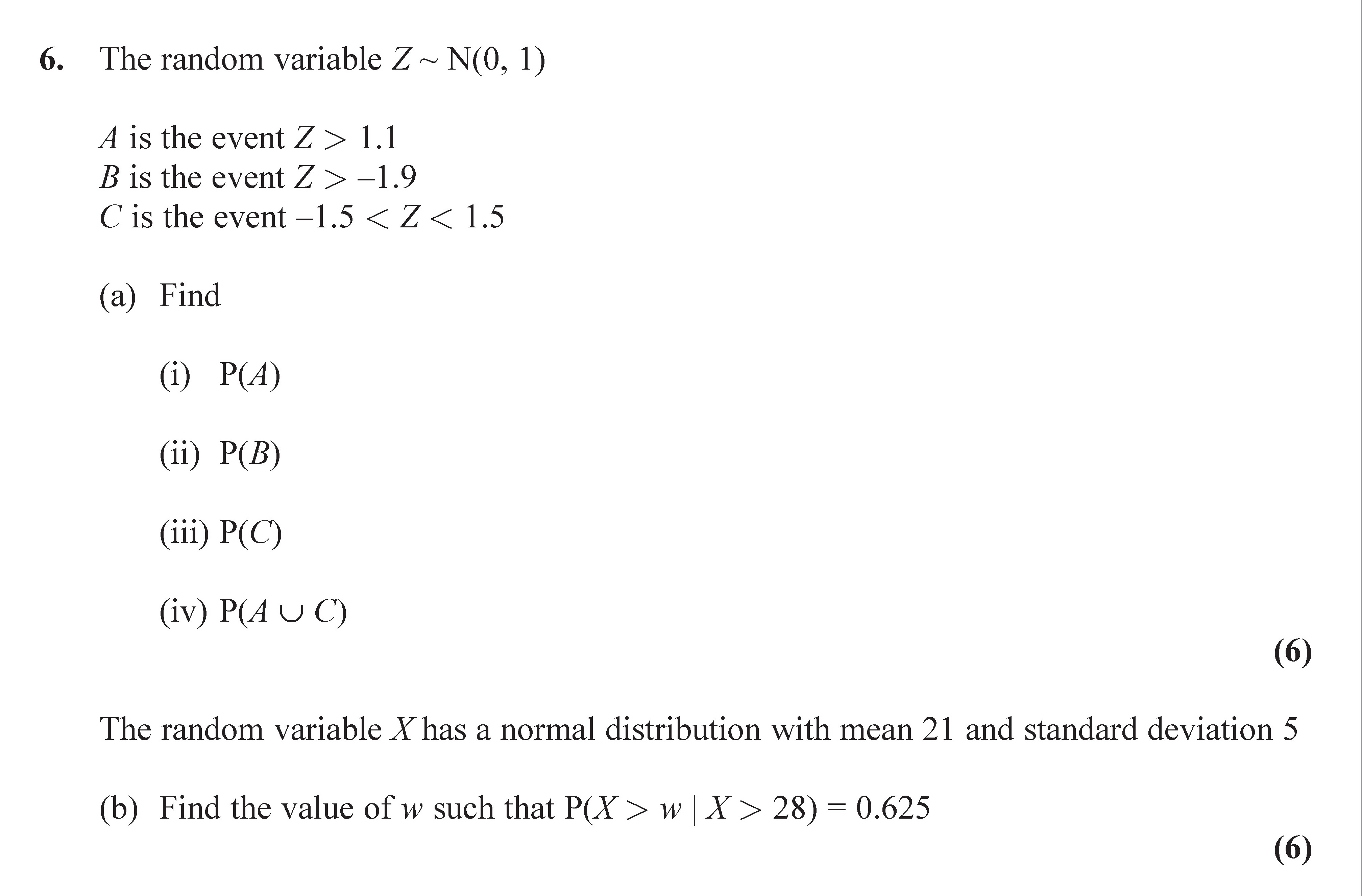 The-random-variable-Z-~-N(0,-1)--A-is-the-event-Z->-1.1-B-is-the-event-Z-<--1.9-C-is-the-event--1.5-<-Z-<-1.5--(a)-Find--(i)-P(A)--(ii)-P(B)--(iii)-P(C)--(iv)-P(A-∪-C)--The-random-variable-X-has-a-normal-distribution-with-mean-21-and-standard-deviation-5--(b)-Find-the-value-of-w-such-that-P(X->-w-|-X->-28)-=-0.625-Edexcel-A-Level Maths Statistics-Question 6-2015-Paper 1.png