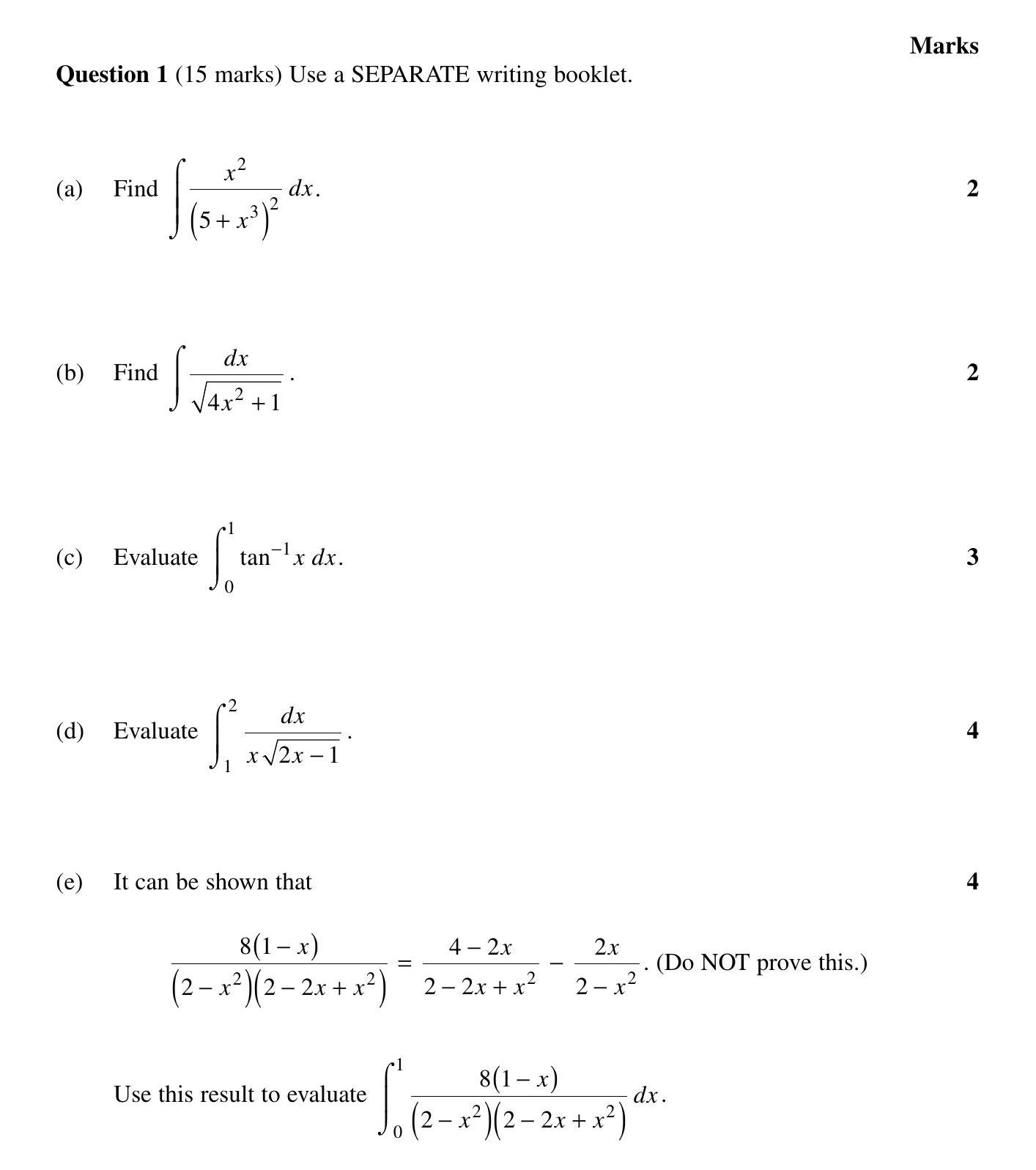 Find-$$\int-\frac{x^2}{(5+x^2)^2}-\,-dx.$$---Find-$$\int-\frac{dx}{\sqrt{4x^2+1}}.$$---Evaluate-$$\int_0^1-\tan^{-1}(x)-\,-dx.$$---Evaluate-$$\int_2^2-\frac{dx}{\sqrt{2x-1}}.$$---It-can-be-shown-that-$$\frac{8(1-x)}{(2-x^2)(2-2x+x^2)}-=-\frac{4-2x}{2-2x+x^2}-\frac{2x}{2-x^2}-.\-(Do-NOT-prove-this.)$$--Use-this-result-to-evaluate-$$\int_0^1-\frac{8(1-x)}{(2-x^2)(2-2x+x^2)}-\,-dx.$$-HSC-SSCE Mathematics Extension 2-Question 1-2008-Paper 1.png