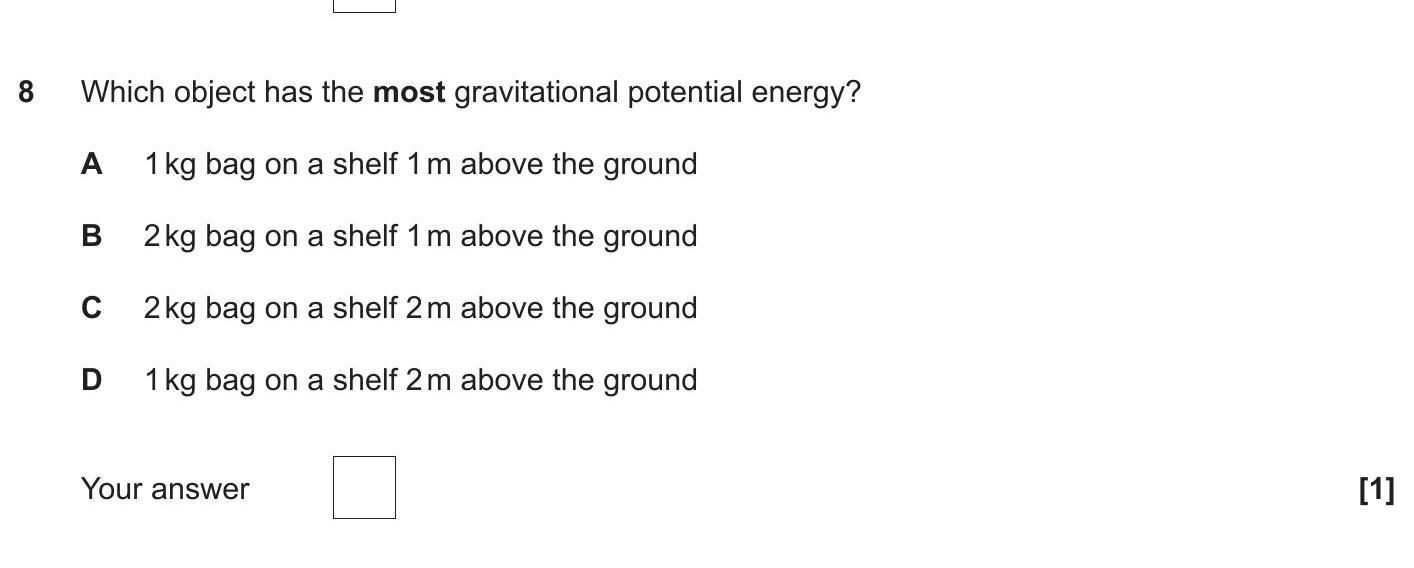 Which-object-has-the-most-gravitational-potential-energy?---A-1-kg-bag-on-a-shelf-1-m-above-the-ground---B-2-kg-bag-on-a-shelf-1-m-above-the-ground---C-2-kg-bag-on-a-shelf-2-m-above-the-ground---D-1-kg-bag-on-a-shelf-2-m-above-the-ground-OCR Gateway-GCSE Physics-Question 8-2019-Paper 3.png